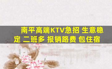 南平高端KTV急招 生意稳定 二班多 报销路费 包住宿